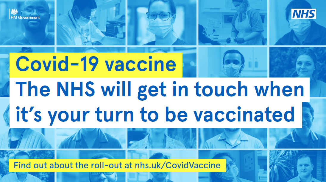 Covid-19 vaccine The NHS will get in touch when it's your turn to be vaccinated find out about the roll out at nhs.uk/covidvaccine